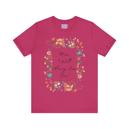 Mom I Will Always Love You Shirt, Floral Mothers Day Tee, Sentimental Gift for Mom, Birthday Present, Mom Wildflower Love You Top