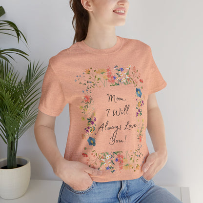 Mom I Will Always Love You Shirt, Floral Mothers Day Tee, Sentimental Gift for Mom, Birthday Present, Mom Wildflower Love You Top