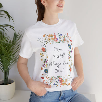 Mom I Will Always Love You Shirt, Floral Mothers Day Tee, Sentimental Gift for Mom, Birthday Present, Mom Wildflower Love You Top