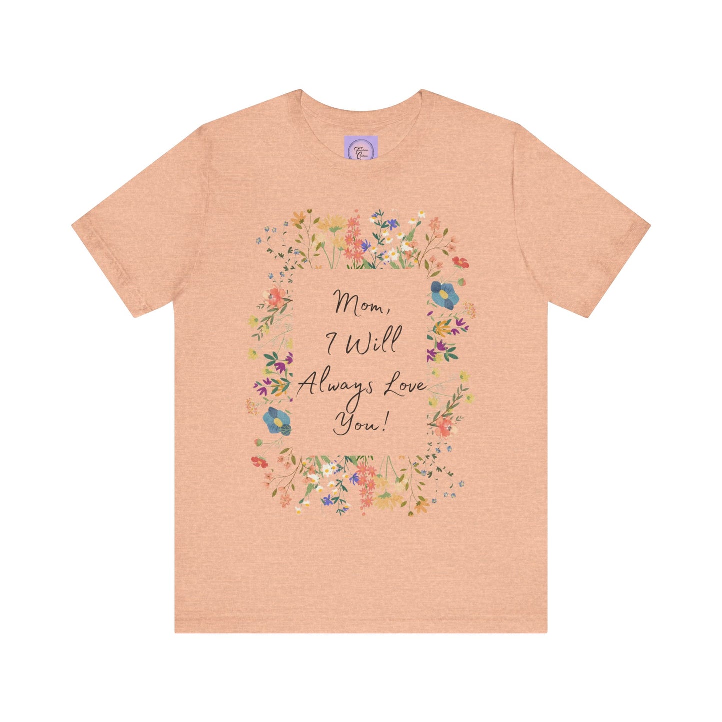 Mom I Will Always Love You Shirt, Floral Mothers Day Tee, Sentimental Gift for Mom, Birthday Present, Mom Wildflower Love You Top