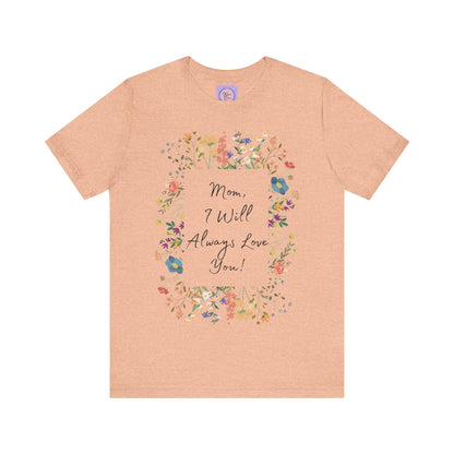 Mom I Will Always Love You Shirt, Floral Mothers Day Tee, Sentimental Gift for Mom, Birthday Present, Mom Wildflower Love You Top