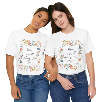 Mom I Will Always Love You Shirt, Floral Mothers Day Tee, Sentimental Gift for Mom, Birthday Present, Mom Wildflower Love You Top
