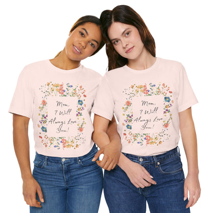 Mom I Will Always Love You Shirt, Floral Mothers Day Tee, Sentimental Gift for Mom, Birthday Present, Mom Wildflower Love You Top