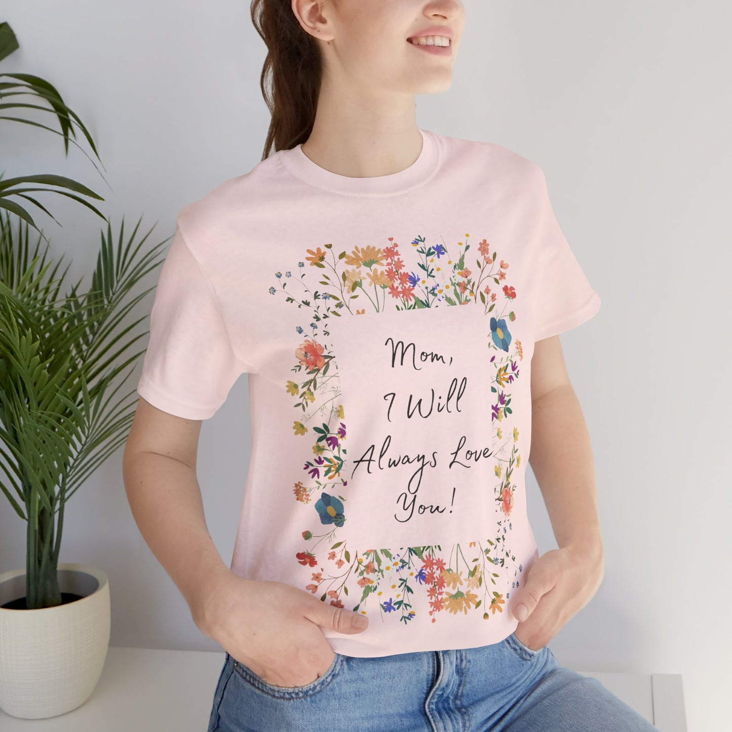 Mom I Will Always Love You Shirt, Floral Mothers Day Tee, Sentimental Gift for Mom, Birthday Present, Mom Wildflower Love You Top