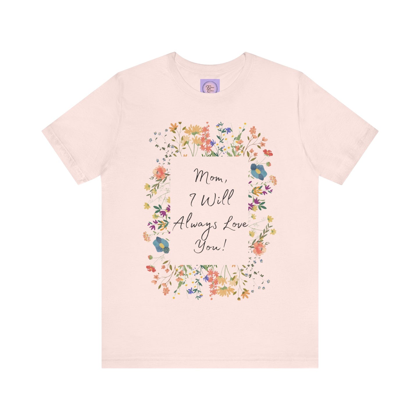 Mom I Will Always Love You Shirt, Floral Mothers Day Tee, Sentimental Gift for Mom, Birthday Present, Mom Wildflower Love You Top