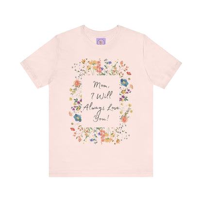 Mom I Will Always Love You Shirt, Floral Mothers Day Tee, Sentimental Gift for Mom, Birthday Present, Mom Wildflower Love You Top