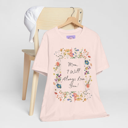 Mom I Will Always Love You Shirt, Floral Mothers Day Tee, Sentimental Gift for Mom, Birthday Present, Mom Wildflower Love You Top