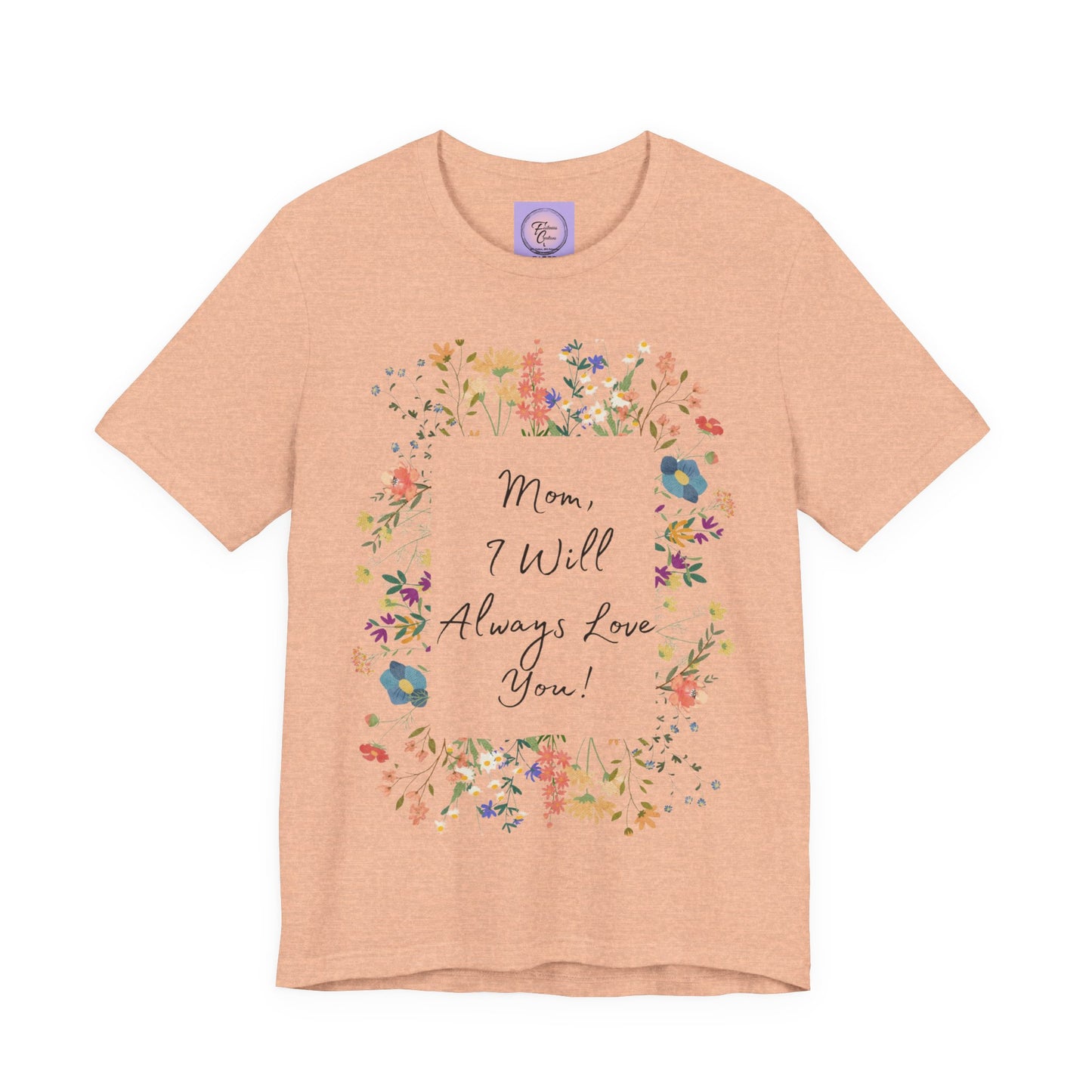 Mom I Will Always Love You Shirt, Floral Mothers Day Tee, Sentimental Gift for Mom, Birthday Present, Mom Wildflower Love You Top