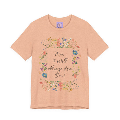 Mom I Will Always Love You Shirt, Floral Mothers Day Tee, Sentimental Gift for Mom, Birthday Present, Mom Wildflower Love You Top