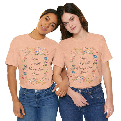 Mom I Will Always Love You Shirt, Floral Mothers Day Tee, Sentimental Gift for Mom, Birthday Present, Mom Wildflower Love You Top