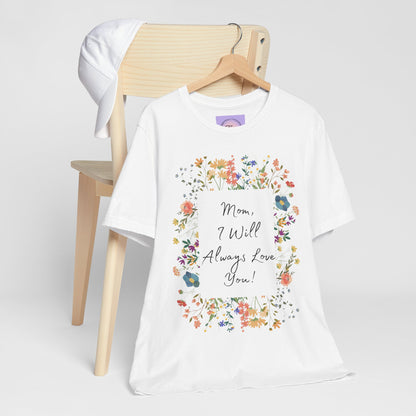 Mom I Will Always Love You Shirt, Floral Mothers Day Tee, Sentimental Gift for Mom, Birthday Present, Mom Wildflower Love You Top