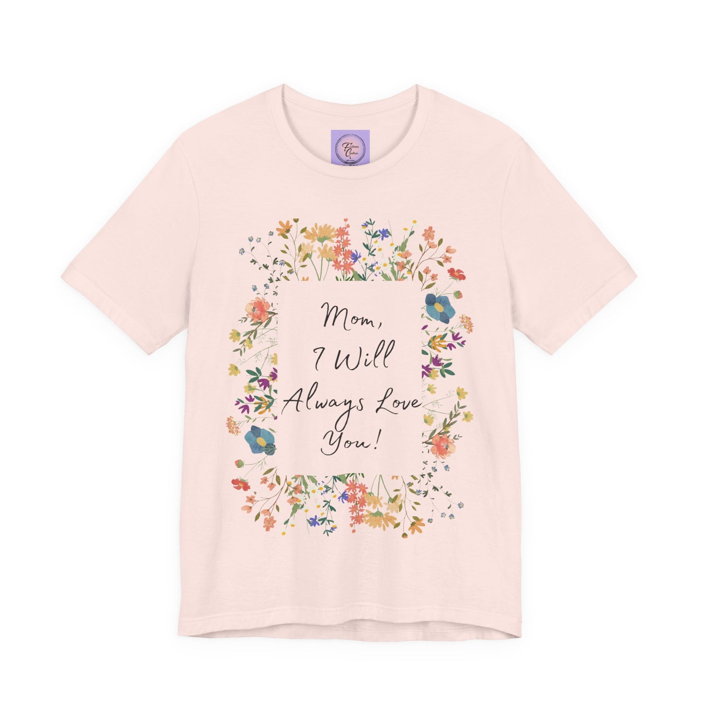 Mom I Will Always Love You Shirt, Floral Mothers Day Tee, Sentimental Gift for Mom, Birthday Present, Mom Wildflower Love You Top