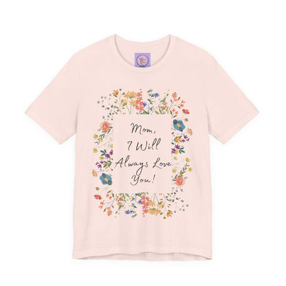 Mom I Will Always Love You Shirt, Floral Mothers Day Tee, Sentimental Gift for Mom, Birthday Present, Mom Wildflower Love You Top