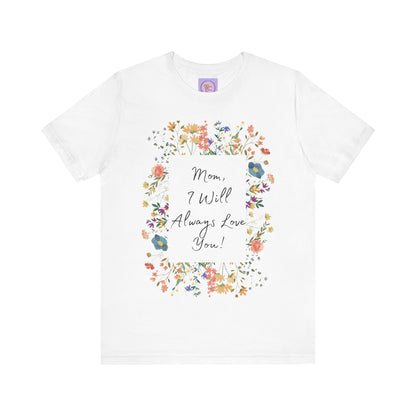 Mom I Will Always Love You Shirt, Floral Mothers Day Tee, Sentimental Gift for Mom, Birthday Present, Mom Wildflower Love You Top