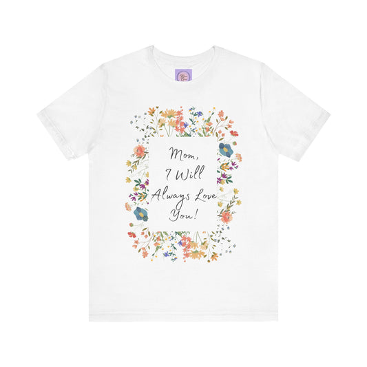 Mom I Will Always Love You Shirt, Floral Mothers Day Tee, Sentimental Gift for Mom, Birthday Present, Mom Wildflower Love You Top
